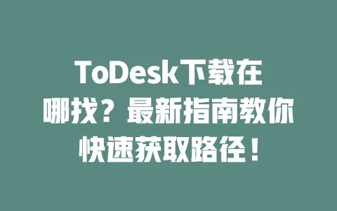 ToDesk下载在哪找?最新指南教你快速获取路径!-ToDesk下载 - 远程桌面软件