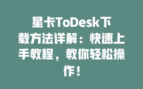 星卡ToDesk下载方法详解:快速上手教程,教你轻松操作!-ToDesk下载 - 远程桌面软件