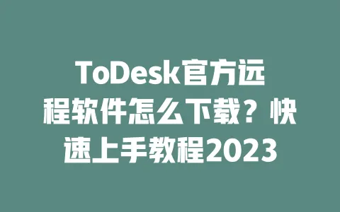 ToDesk官方远程软件怎么下载?快速上手教程2023-ToDesk下载 - 远程桌面软件