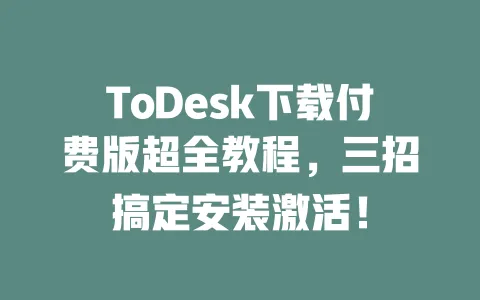 ToDesk下载付费版超全教程,三招搞定安装激活! 一