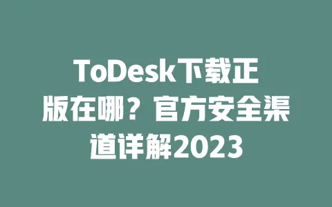 ToDesk下载正版在哪？官方安全渠道详解2023 一
