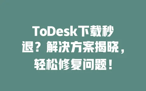 ToDesk下载秒退?解决方案揭晓,轻松修复问题!-ToDesk下载 - 远程桌面软件