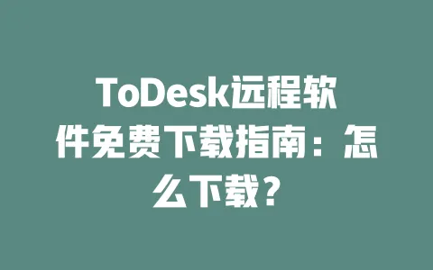 ToDesk远程软件免费下载指南:怎么下载? 一