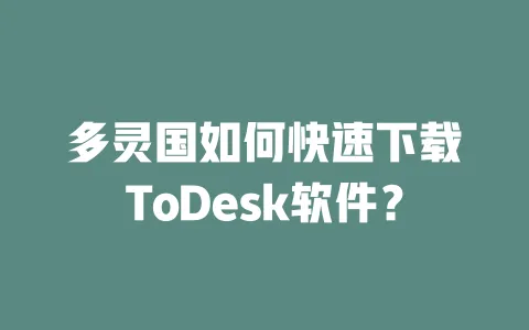 多灵国如何快速下载ToDesk软件?-ToDesk下载 - 远程桌面软件