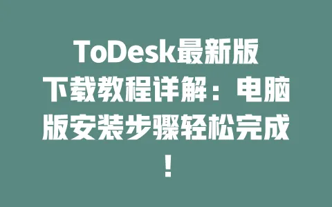 ToDesk最新版下载教程详解:电脑版安装步骤轻松完成!-ToDesk下载 - 远程桌面软件