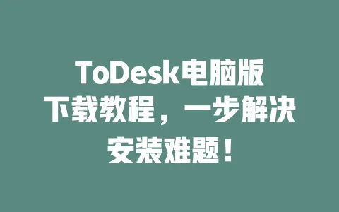 ToDesk电脑版下载教程,一步解决安装难题!-ToDesk下载 - 远程桌面软件