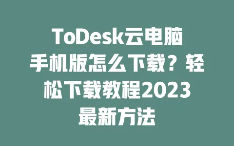 ToDesk云电脑手机版怎么下载?轻松下载教程2023最新方法-ToDesk下载 - 远程桌面软件