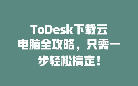ToDesk下载云电脑全攻略,只需一步轻松搞定!-ToDesk下载 - 远程桌面软件