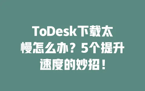 ToDesk下载太慢怎么办?5个提升速度的妙招! 一