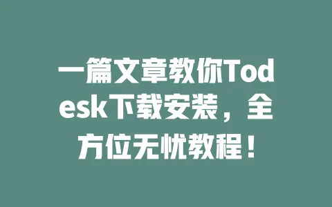 一篇文章教你Todesk下载安装，全方位无忧教程！ 一