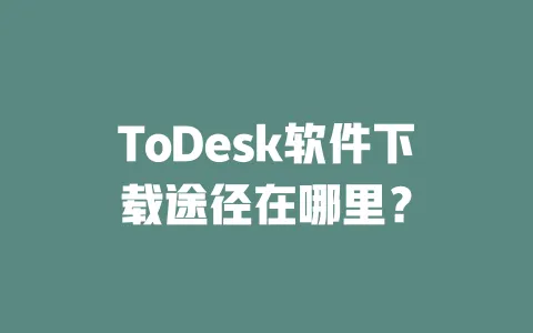 ToDesk软件下载途径在哪里? 一
