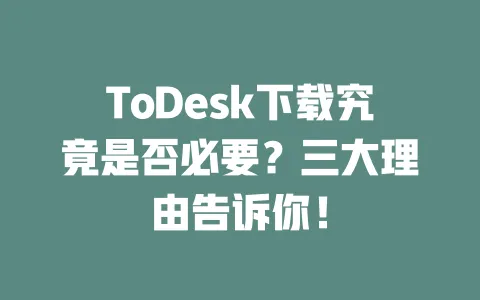 ToDesk下载究竟是否必要?三大理由告诉你!-ToDesk下载 - 远程桌面软件