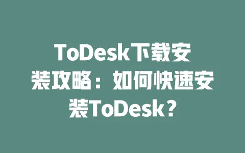 ToDesk下载安装攻略:如何快速安装ToDesk? 一