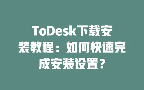 ToDesk下载安装教程:如何快速完成安装设置? 一