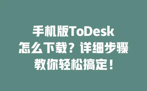 手机版ToDesk怎么下载?详细步骤教你轻松搞定!-ToDesk下载 - 远程桌面软件