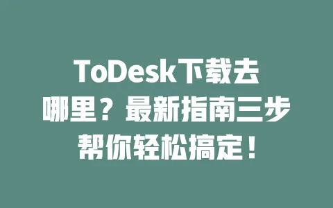 ToDesk下载去哪里?最新指南三步帮你轻松搞定!-ToDesk下载 - 远程桌面软件