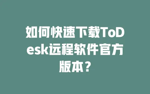如何快速下载ToDesk远程软件官方版本？ 一