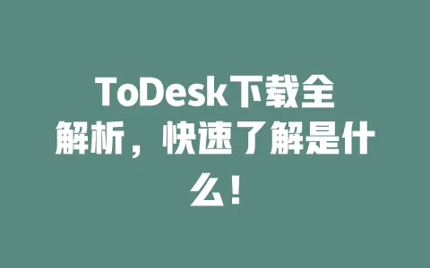 ToDesk下载全解析,快速了解是什么!-ToDesk下载 - 远程桌面软件