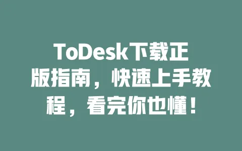 ToDesk下载正版指南,快速上手教程,看完你也懂!-ToDesk下载 - 远程桌面软件