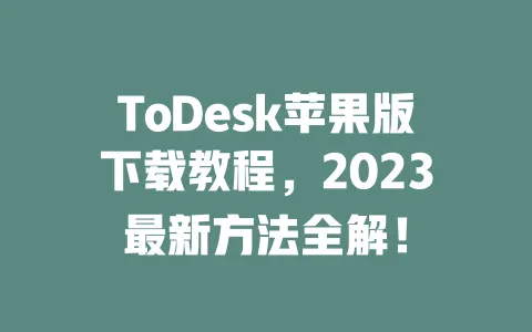 ToDesk苹果版下载教程,2023最新方法全解! 一