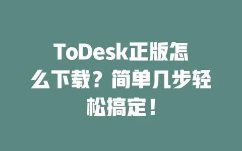 ToDesk正版怎么下载?简单几步轻松搞定! 一