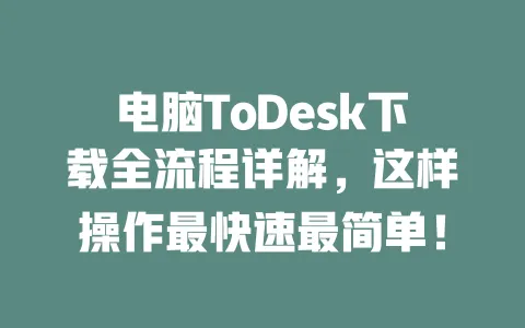 电脑ToDesk下载全流程详解,这样操作最快速最简单!-ToDesk下载 - 远程桌面软件