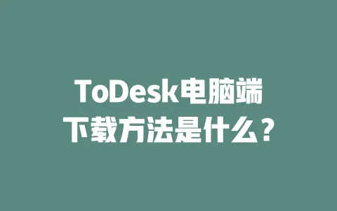 ToDesk电脑端下载方法是什么？ 一