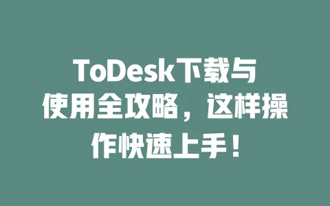 ToDesk下载与使用全攻略，这样操作快速上手！-ToDesk下载 - 远程桌面软件