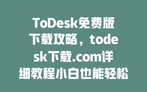 ToDesk免费版下载攻略，todesk下载.com详细教程小白也能轻松操作-ToDesk下载 - 远程桌面软件