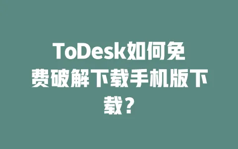 ToDesk如何免费破解下载手机版下载？-ToDesk下载 - 远程桌面软件