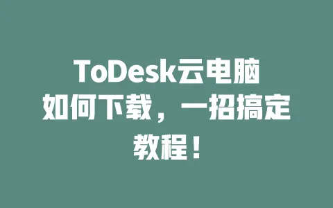ToDesk云电脑如何下载，一招搞定教程！-ToDesk下载 - 远程桌面软件